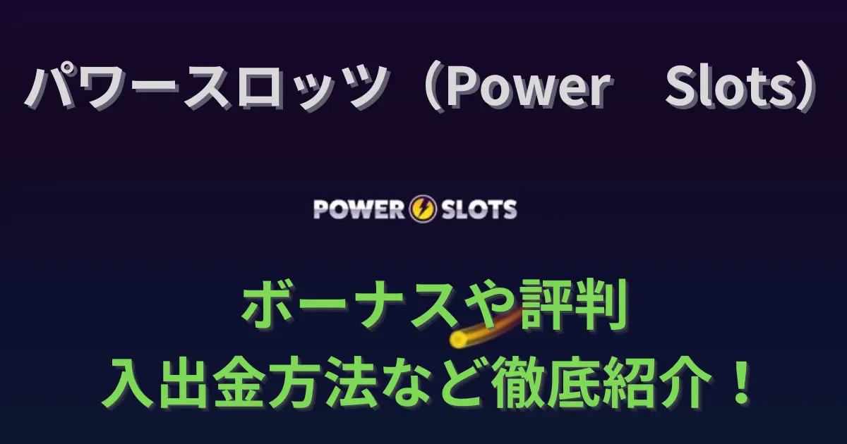 パワースロッツ（Power Slots）のボーナスや評判・入出金方法を徹底レビュー
